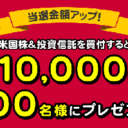 松井証券：米国株＆投資信託を買付すると現金10,000円を100名様にプレゼントキャンペーン！
