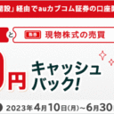 auカブコム証券：三菱UFJ銀行「スマート口座開設」経由でauカブコム証券の口座開設いただいたお客さま限定で最大500円の現物株式手数料のキャッシュバックキャンペーン！
