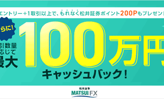 松井証券：FXデビュー応援！対象者全員に取引数量に応じて最大100万円キャッシュバック！