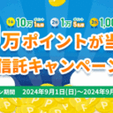 松井証券：最大10万ポイントが当たる！投資信託キャンペーン！